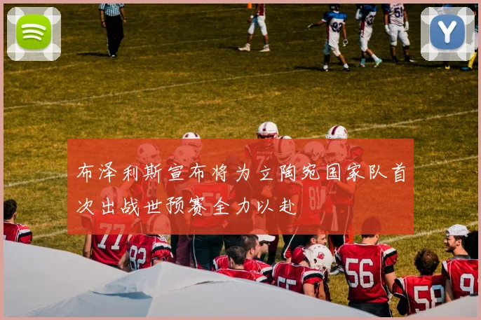 布泽利斯宣布将为立陶宛国家队首次出战世预赛全力以赴