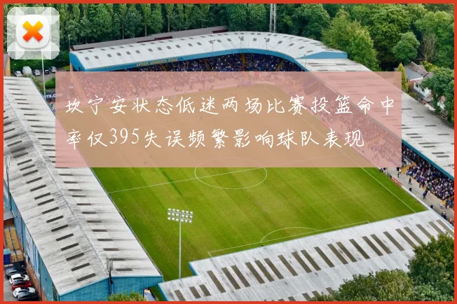 坎宁安状态低迷两场比赛投篮命中率仅395失误频繁影响球队表现