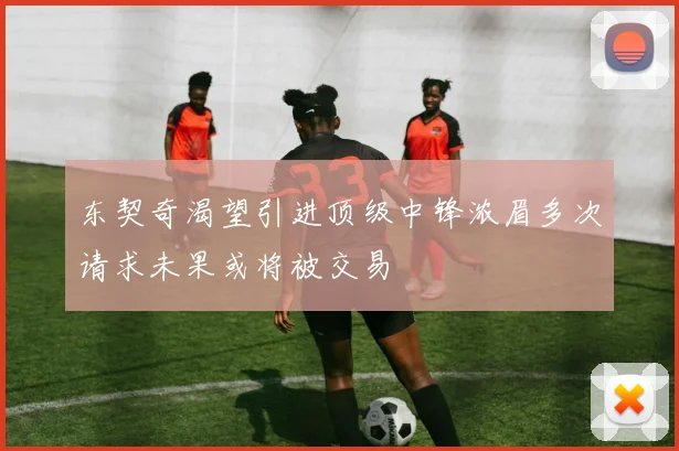 东契奇渴望引进顶级中锋浓眉多次请求未果或将被交易