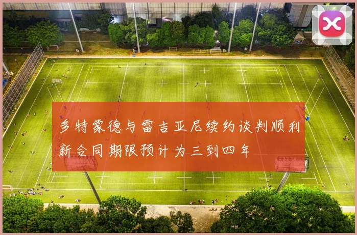 多特蒙德与雷吉亚尼续约谈判顺利新合同期限预计为三到四年