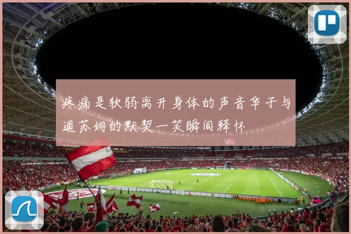 疼痛是软弱离开身体的声音华子与道苏姆的默契一笑瞬间释怀