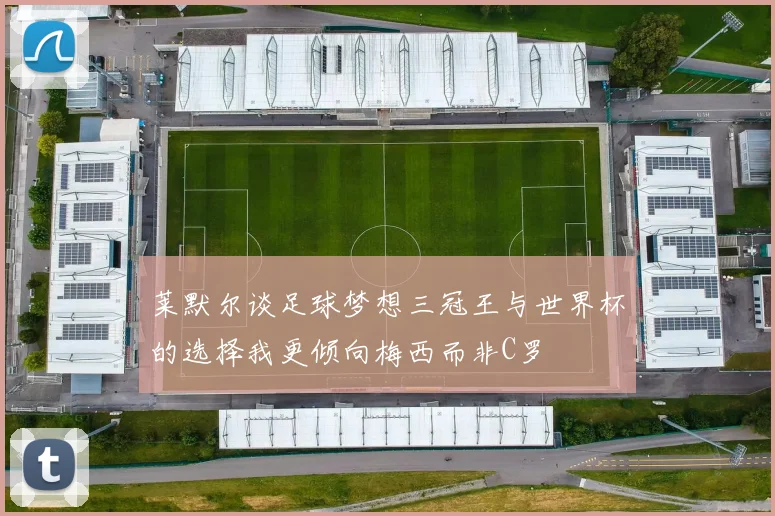 莱默尔谈足球梦想三冠王与世界杯的选择我更倾向梅西而非C罗