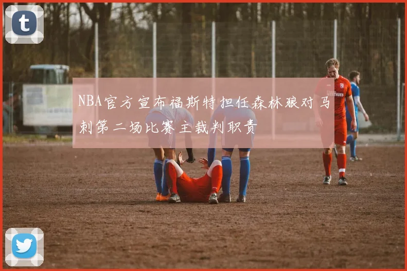 NBA官方宣布福斯特担任森林狼对马刺第二场比赛主裁判职责