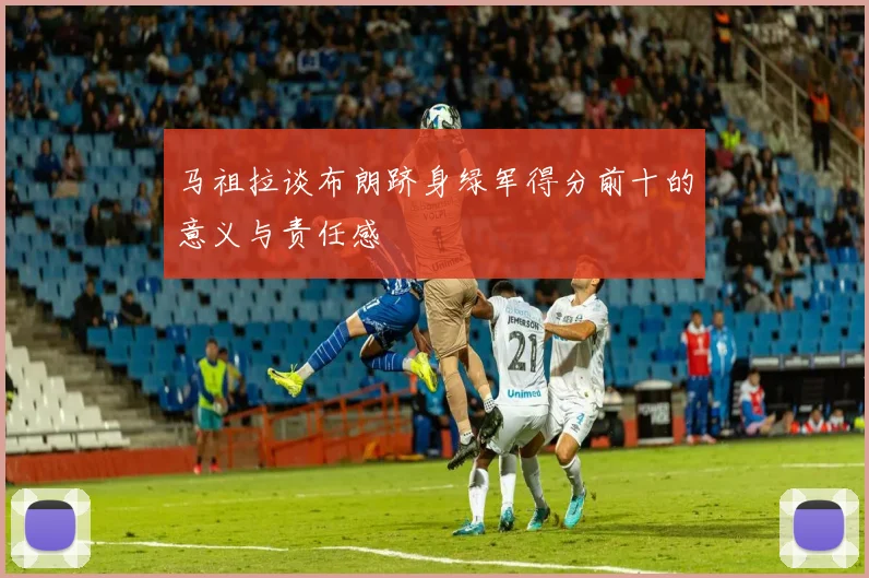 马祖拉谈布朗跻身绿军得分前十的意义与责任感