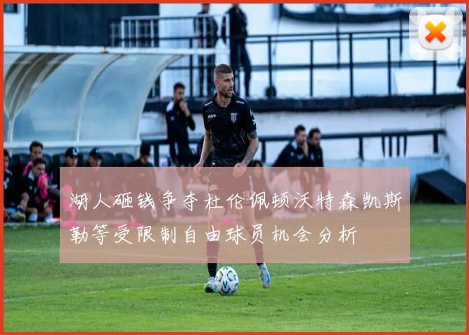 湖人砸钱争夺杜伦佩顿沃特森凯斯勒等受限制自由球员机会分析