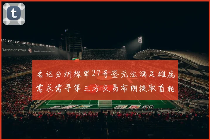 名记分析绿军27号签无法满足雄鹿需求需寻第三方交易布朗换取首轮签